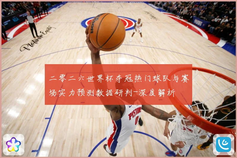 二零二六世界杯夺冠热门球队与赛场实力预测数据研判-深度解析