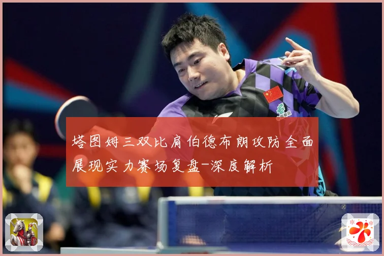塔图姆三双比肩伯德布朗攻防全面展现实力赛场复盘-深度解析
