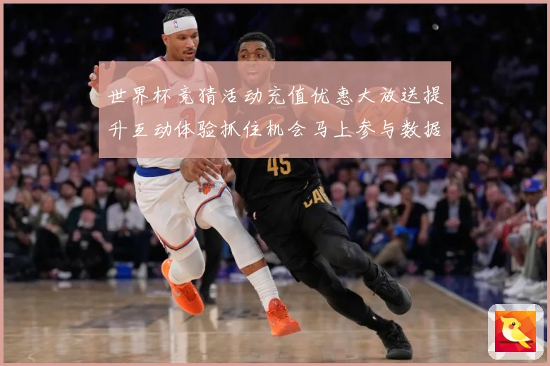 世界杯竞猜活动充值优惠大放送提升互动体验抓住机会马上参与数据研判-深度解析