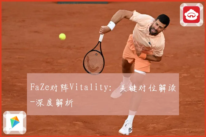 FaZe对阵Vitality：关键对位解读-深度解析