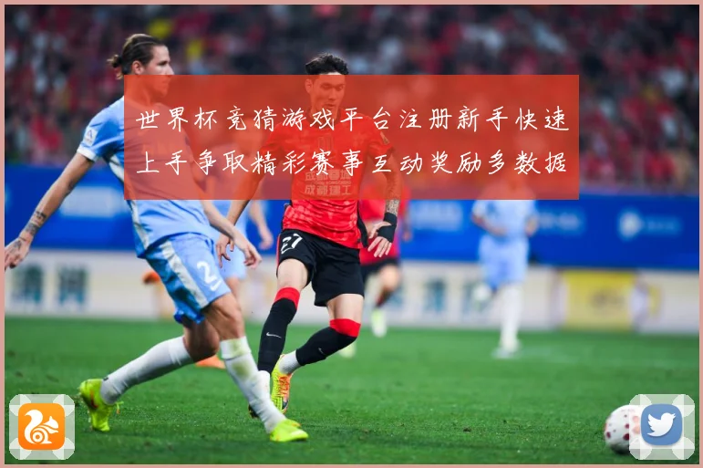 世界杯竞猜游戏平台注册新手快速上手争取精彩赛事互动奖励多数据研判-深度解析