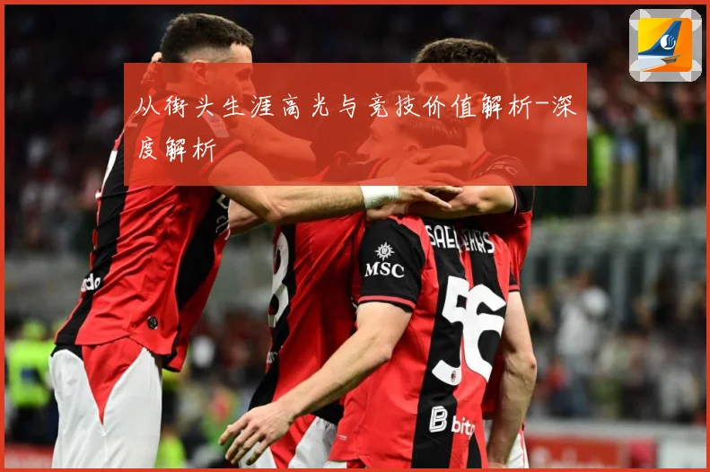 从街头生涯高光与竞技价值解析-深度解析