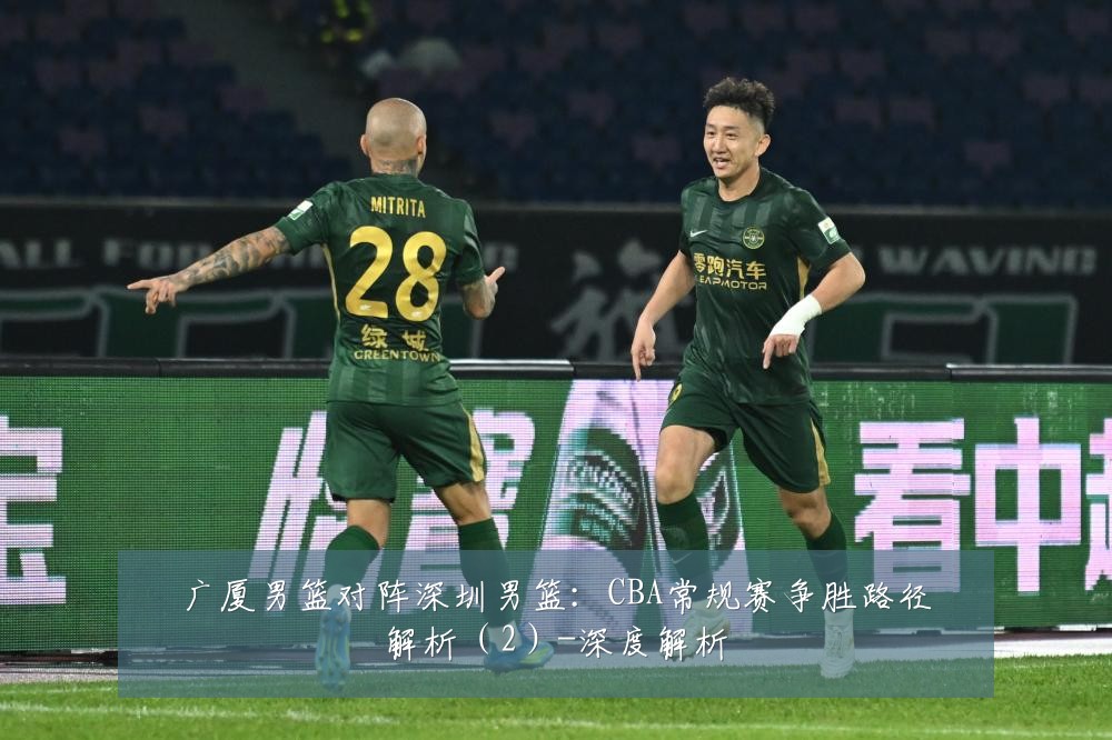 广厦男篮对阵深圳男篮：CBA常规赛争胜路径解析（2）-深度解析