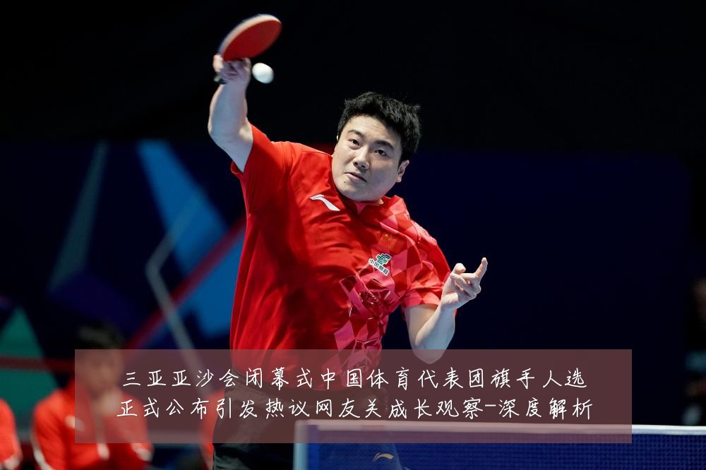 三亚亚沙会闭幕式中国体育代表团旗手人选正式公布引发热议网友关成长观察-深度解析
