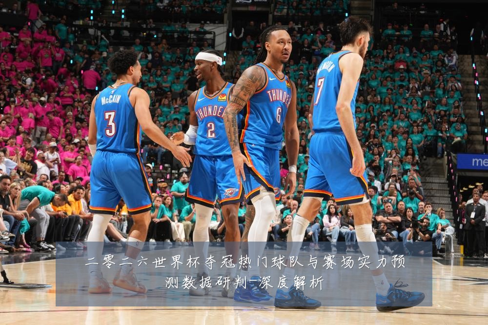 二零二六世界杯夺冠热门球队与赛场实力预测数据研判-深度解析