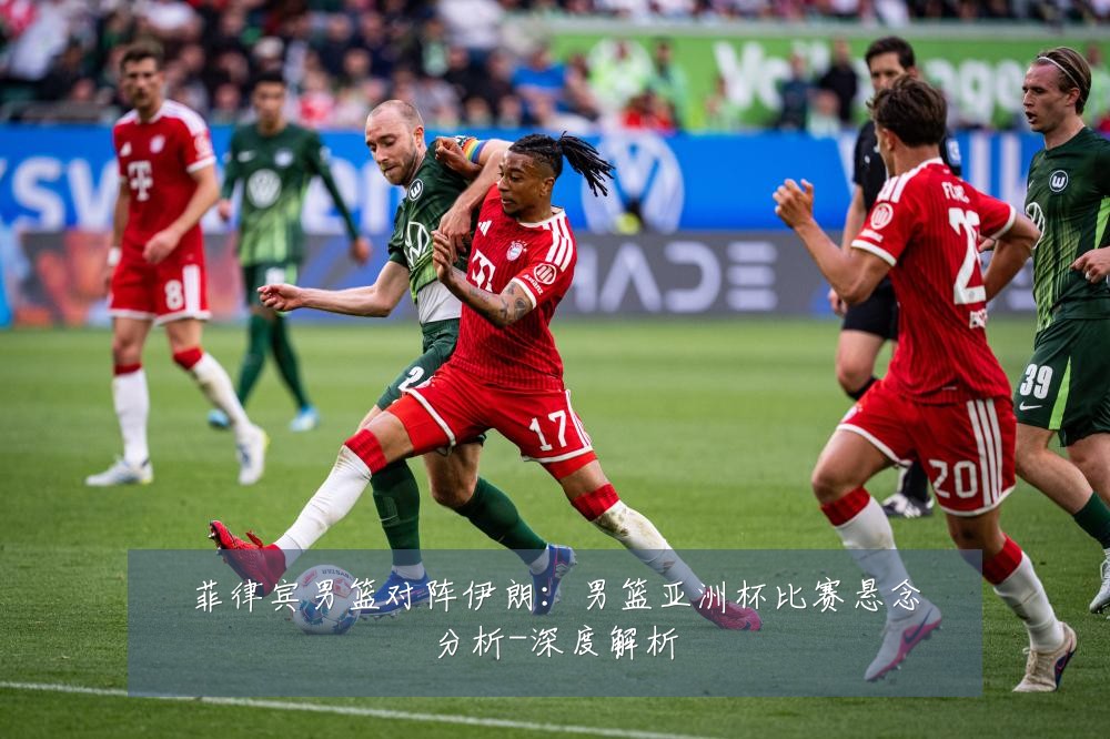 菲律宾男篮对阵伊朗:男篮亚洲杯比赛悬念分析-深度解析